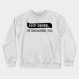 Keep Talking I'm Diagnosing You Funny quote Crewneck Sweatshirt